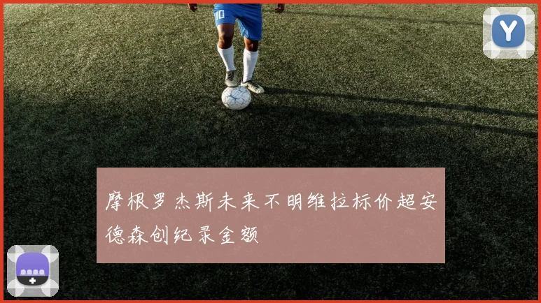 摩根罗杰斯未来不明维拉标价超安德森创纪录金额