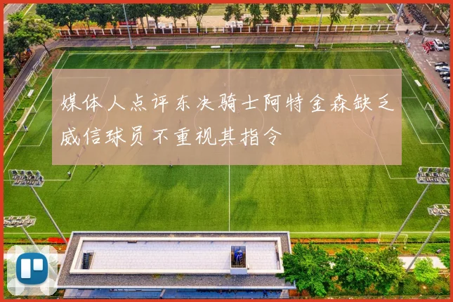 媒体人点评东决骑士阿特金森缺乏威信球员不重视其指令