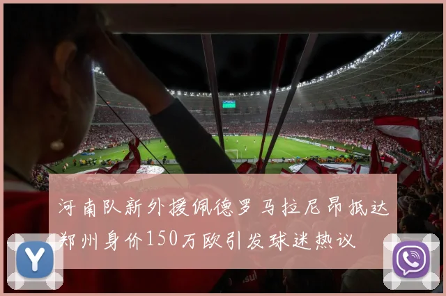河南队新外援佩德罗马拉尼昂抵达郑州身价150万欧引发球迷热议