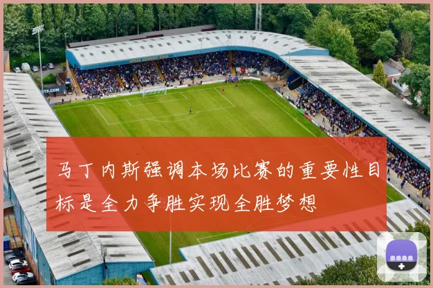 马丁内斯强调本场比赛的重要性目标是全力争胜实现全胜梦想