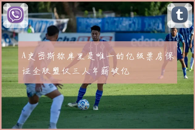 A史密斯称库里是唯一的亿级票房保证全联盟仅三人年薪破亿